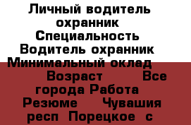 Личный водитель- охранник › Специальность ­ Водитель охранник › Минимальный оклад ­ 90 000 › Возраст ­ 41 - Все города Работа » Резюме   . Чувашия респ.,Порецкое. с.